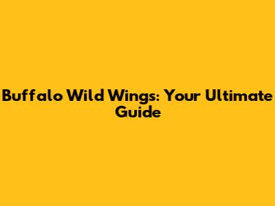 Buffalo Wild Wings: Your Ultimate Guide