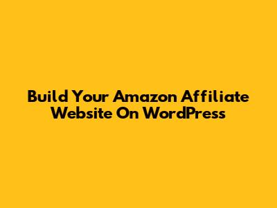 Build Your Amazon Affiliate Website On WordPress