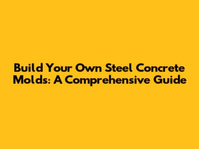 Build Your Own Steel Concrete Molds: A Comprehensive Guide