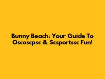 Bunny Beach: Your Guide To Oscoscpsc & Scsportssc Fun!