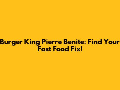 Burger King Pierre Benite: Find Your Fast Food Fix!