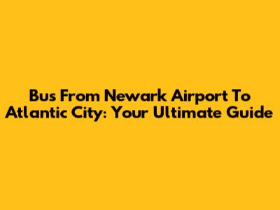 Bus From Newark Airport To Atlantic City: Your Ultimate Guide