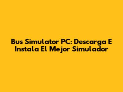 Bus Simulator PC: Descarga E Instala El Mejor Simulador