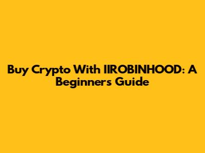 Buy Crypto With IIROBINHOOD: A Beginner's Guide