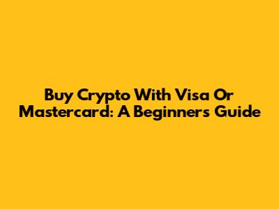 Buy Crypto With Visa Or Mastercard: A Beginner's Guide
