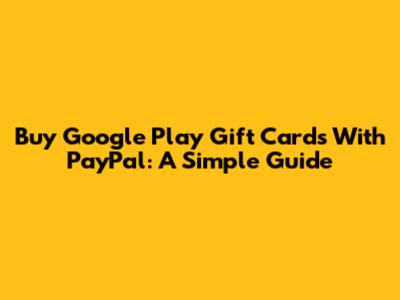 Buy Google Play Gift Cards With PayPal: A Simple Guide