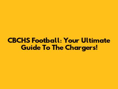 CBCHS Football: Your Ultimate Guide To The Chargers!