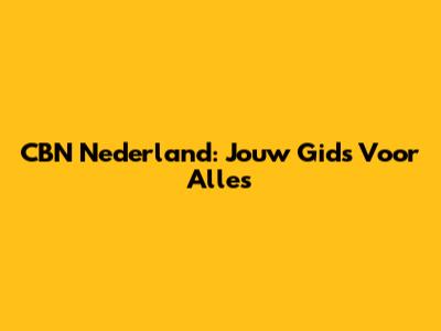 CBN Nederland: Jouw Gids Voor Alles