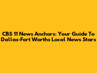 CBS 11 News Anchors: Your Guide To Dallas-Fort Worth's Local News Stars