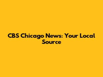 CBS Chicago News: Your Local Source