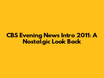 CBS Evening News Intro 2011: A Nostalgic Look Back