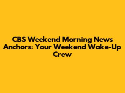 CBS Weekend Morning News Anchors: Your Weekend Wake-Up Crew