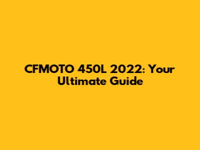 CFMOTO 450L 2022: Your Ultimate Guide