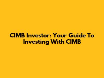 CIMB Investor: Your Guide To Investing With CIMB