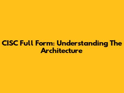 CISC Full Form: Understanding The Architecture