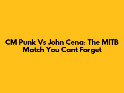 CM Punk Vs John Cena: The MITB Match You Can't Forget
