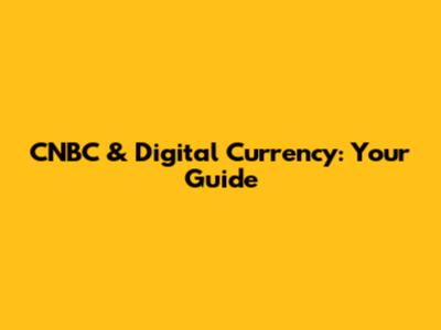 CNBC & Digital Currency: Your Guide
