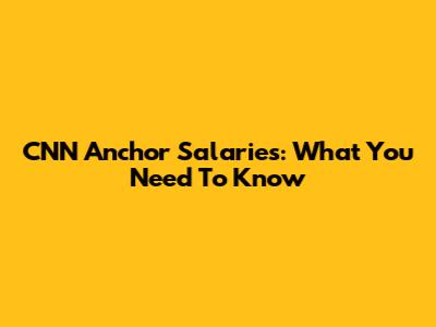 CNN Anchor Salaries: What You Need To Know