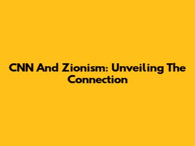 CNN And Zionism: Unveiling The Connection