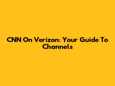 CNN On Verizon: Your Guide To Channels
