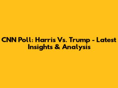 CNN Poll: Harris Vs. Trump - Latest Insights & Analysis
