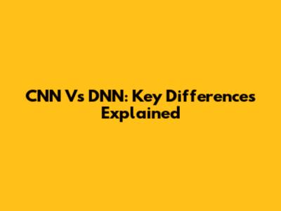 CNN Vs DNN: Key Differences Explained