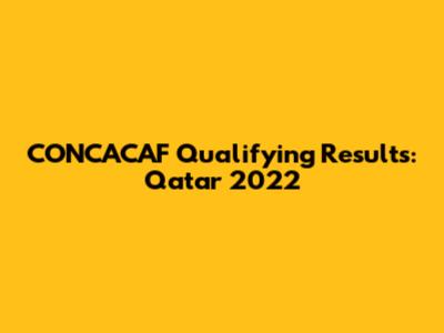 CONCACAF Qualifying Results: Qatar 2022
