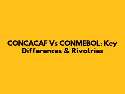 CONCACAF Vs CONMEBOL: Key Differences & Rivalries