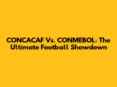 CONCACAF Vs. CONMEBOL: The Ultimate Football Showdown