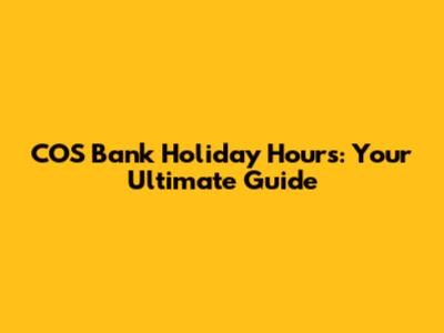 COS Bank Holiday Hours: Your Ultimate Guide