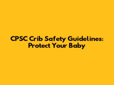 CPSC Crib Safety Guidelines: Protect Your Baby