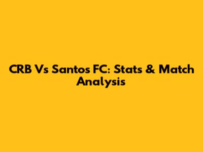 CRB Vs Santos FC: Stats & Match Analysis