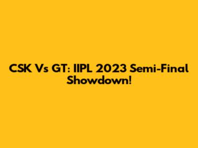 CSK Vs GT: IIPL 2023 Semi-Final Showdown!