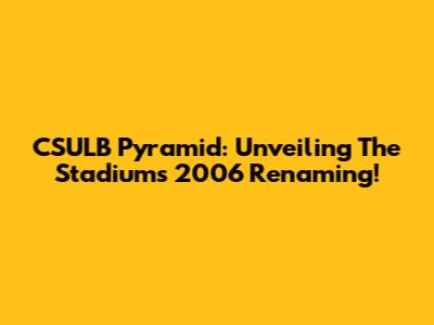 CSULB Pyramid: Unveiling The Stadium's 2006 Renaming!