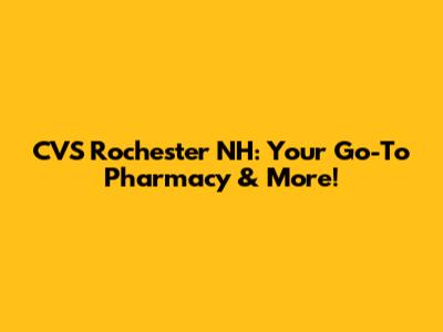 CVS Rochester NH: Your Go-To Pharmacy & More!