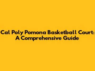 Cal Poly Pomona Basketball Court: A Comprehensive Guide