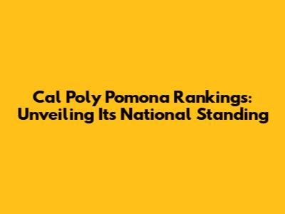 Cal Poly Pomona Rankings: Unveiling Its National Standing