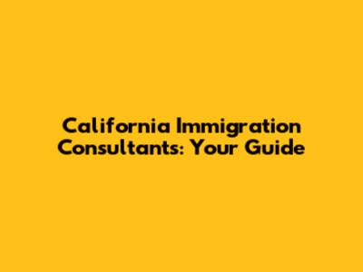 California Immigration Consultants: Your Guide