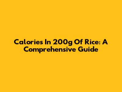 Calories In 200g Of Rice: A Comprehensive Guide