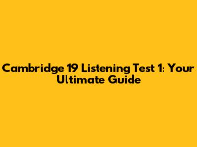 Cambridge 19 Listening Test 1: Your Ultimate Guide