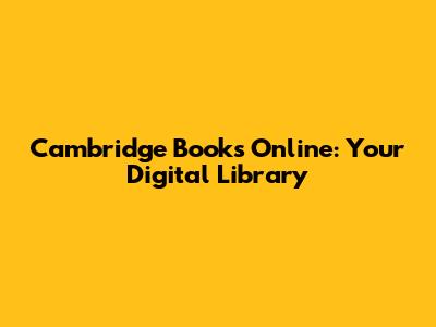 Cambridge Books Online: Your Digital Library