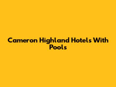 Cameron Highland Hotels With Pools