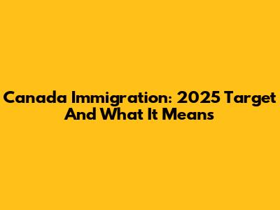 Canada Immigration: 2025 Target And What It Means