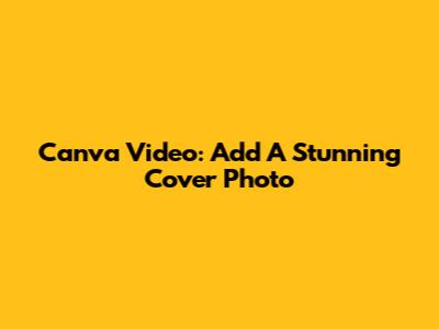 Canva Video: Add A Stunning Cover Photo