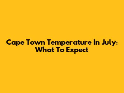 Cape Town Temperature In July: What To Expect