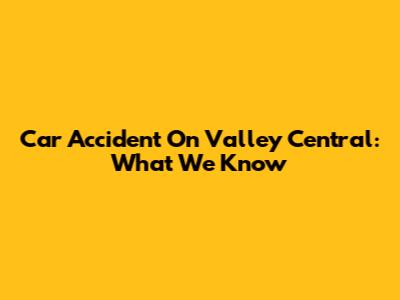 Car Accident On Valley Central: What We Know