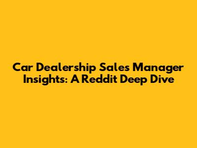 Car Dealership Sales Manager Insights: A Reddit Deep Dive