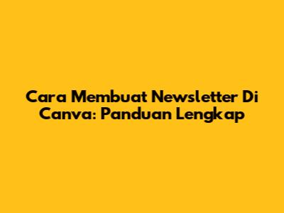 Cara Membuat Newsletter Di Canva: Panduan Lengkap