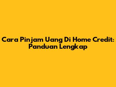 Cara Pinjam Uang Di Home Credit: Panduan Lengkap