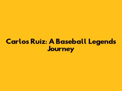Carlos Ruiz: A Baseball Legend's Journey
